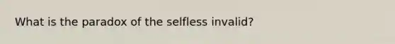 What is the paradox of the selfless invalid?