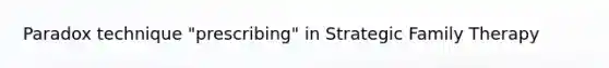 Paradox technique "prescribing" in Strategic Family Therapy