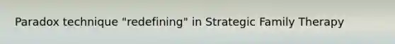 Paradox technique "redefining" in Strategic Family Therapy