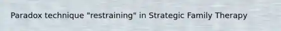 Paradox technique "restraining" in Strategic Family Therapy