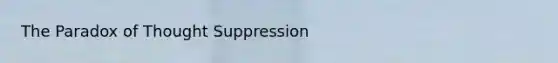 The Paradox of Thought Suppression