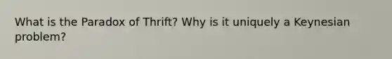 What is the Paradox of Thrift? Why is it uniquely a Keynesian problem?