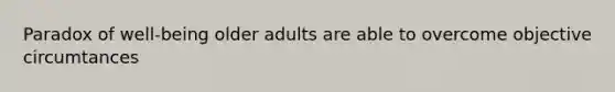 Paradox of well-being older adults are able to overcome objective circumtances