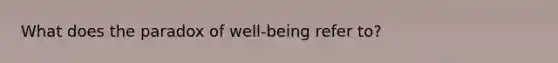 What does the paradox of well-being refer to?