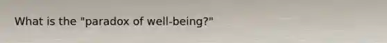 What is the "paradox of well-being?"