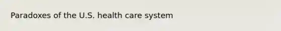 Paradoxes of the U.S. health care system