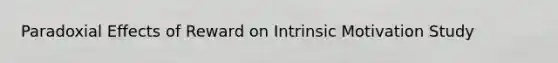 Paradoxial Effects of Reward on <a href='https://www.questionai.com/knowledge/kb34nVVYYv-intrinsic-motivation' class='anchor-knowledge'>intrinsic motivation</a> Study