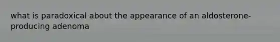 what is paradoxical about the appearance of an aldosterone-producing adenoma