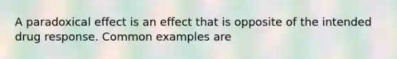 A paradoxical effect is an effect that is opposite of the intended drug response. Common examples are