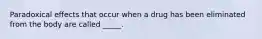 Paradoxical effects that occur when a drug has been eliminated from the body are called _____.