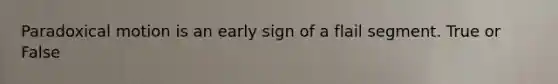 Paradoxical motion is an early sign of a flail segment. True or False