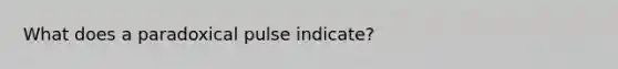 What does a paradoxical pulse indicate?