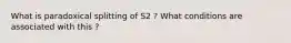 What is paradoxical splitting of S2 ? What conditions are associated with this ?