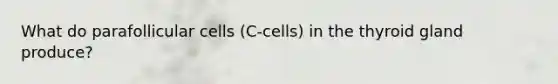 What do parafollicular cells (C-cells) in the thyroid gland produce?