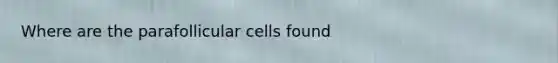 Where are the parafollicular cells found