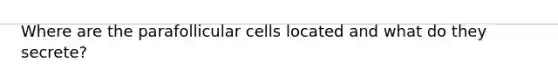 Where are the parafollicular cells located and what do they secrete?