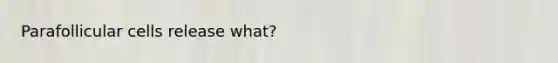 Parafollicular cells release what?