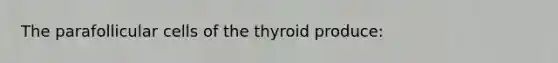 The parafollicular cells of the thyroid produce: