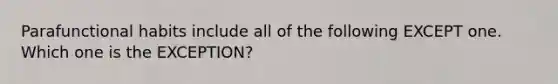 Parafunctional habits include all of the following EXCEPT one. Which one is the EXCEPTION?
