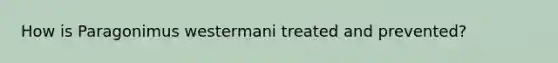 How is Paragonimus westermani treated and prevented?