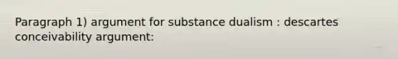 Paragraph 1) argument for substance dualism : descartes conceivability argument: