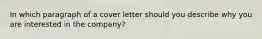 In which paragraph of a cover letter should you describe why you are interested in the company?