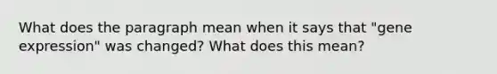 What does the paragraph mean when it says that "gene expression" was changed? What does this mean?