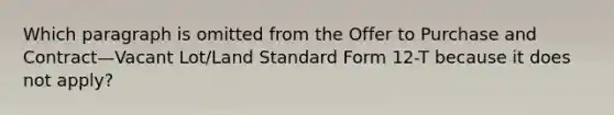 Which paragraph is omitted from the Offer to Purchase and Contract—Vacant Lot/Land Standard Form 12-T because it does not apply?