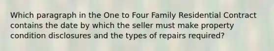 Which paragraph in the One to Four Family Residential Contract contains the date by which the seller must make property condition disclosures and the types of repairs required?