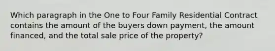 Which paragraph in the One to Four Family Residential Contract contains the amount of the buyers down payment, the amount financed, and the total sale price of the property?