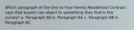 Which paragraph of the One to Four Family Residential Contract says that buyers can object to something they find in the survey? a. Paragraph 6D b. Paragraph 6A c. Paragraph 6B d. Paragraph 6C