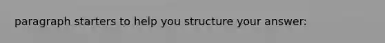 paragraph starters to help you structure your answer: