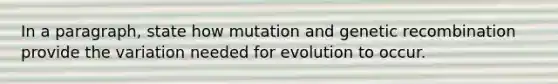 In a paragraph, state how mutation and genetic recombination provide the variation needed for evolution to occur.