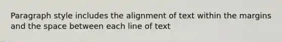 Paragraph style includes the alignment of text within the margins and the space between each line of text