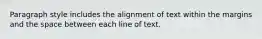 Paragraph style includes the alignment of text within the margins and the space between each line of text.​