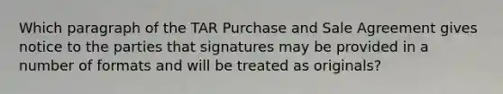 Which paragraph of the TAR Purchase and Sale Agreement gives notice to the parties that signatures may be provided in a number of formats and will be treated as originals?