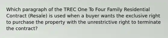 Which paragraph of the TREC One To Four Family Residential Contract (Resale) is used when a buyer wants the exclusive right to purchase the property with the unrestrictive right to terminate the contract?