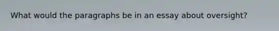 What would the paragraphs be in an essay about oversight?