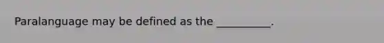 Paralanguage may be defined as the __________.