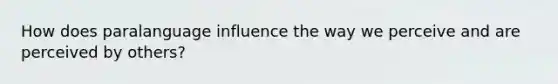 How does paralanguage influence the way we perceive and are perceived by others?