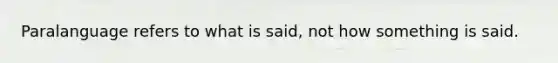 Paralanguage refers to what is said, not how something is said.