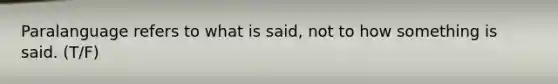 Paralanguage refers to what is said, not to how something is said. (T/F)