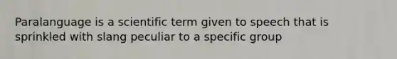 Paralanguage is a scientific term given to speech that is sprinkled with slang peculiar to a specific group