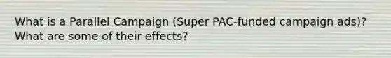 What is a Parallel Campaign (Super PAC-funded campaign ads)? What are some of their effects?