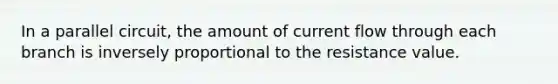 In a parallel circuit, the amount of current flow through each branch is inversely proportional to the resistance value.