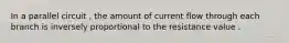 In a parallel circuit , the amount of current flow through each branch is inversely proportional to the resistance value .