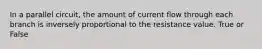 In a parallel circuit, the amount of current flow through each branch is inversely proportional to the resistance value. True or False