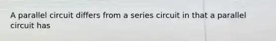 A parallel circuit differs from a series circuit in that a parallel circuit has