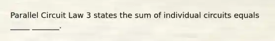 Parallel Circuit Law 3 states the sum of individual circuits equals _____ _______.