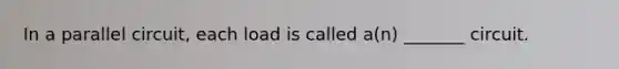 In a parallel circuit, each load is called a(n) _______ circuit.